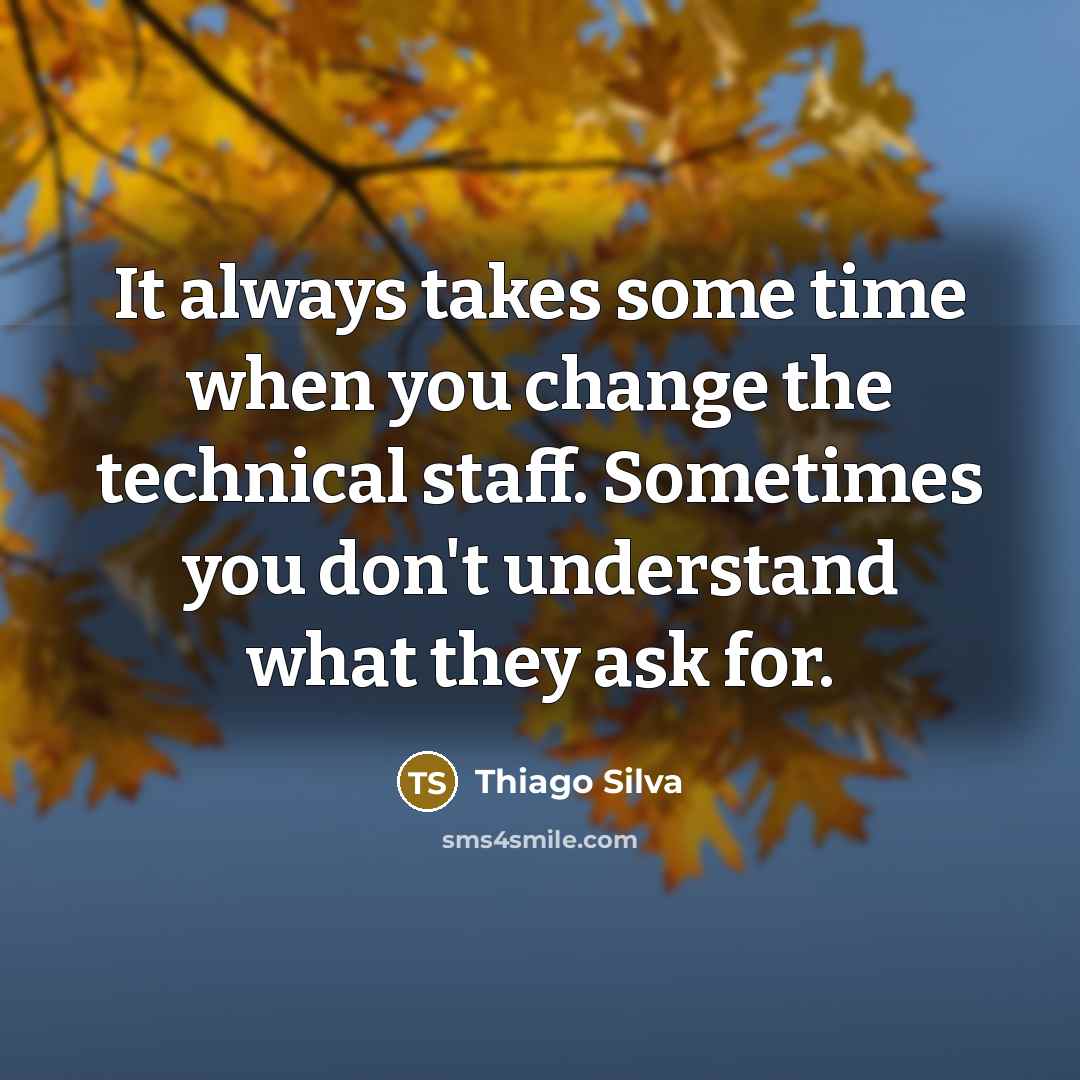 “It always takes some time when you change the technical staff. Sometimes you don't understand what they ask for.” quote by Thiago Silva