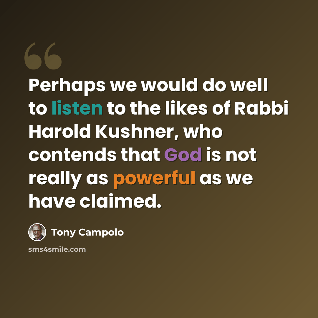 “Perhaps we would do well to listen to the likes of Rabbi Harold Kushner, who contends that God is not really as powerful as we have claimed.” quote by Tony Campolo