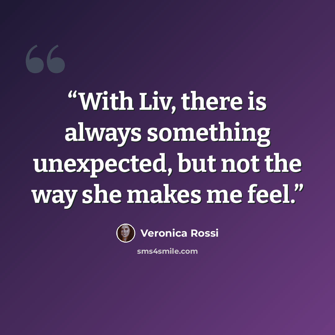 “With Liv, there is always something unexpected, but not the way she makes me feel.” quote by Veronica Rossi