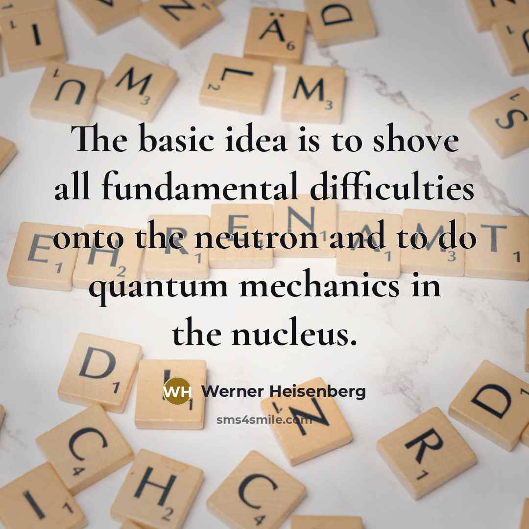 “The basic idea is to shove all fundamental difficulties onto the neutron and to do quantum mechanics in the nucleus.” quote by Werner Heisenberg