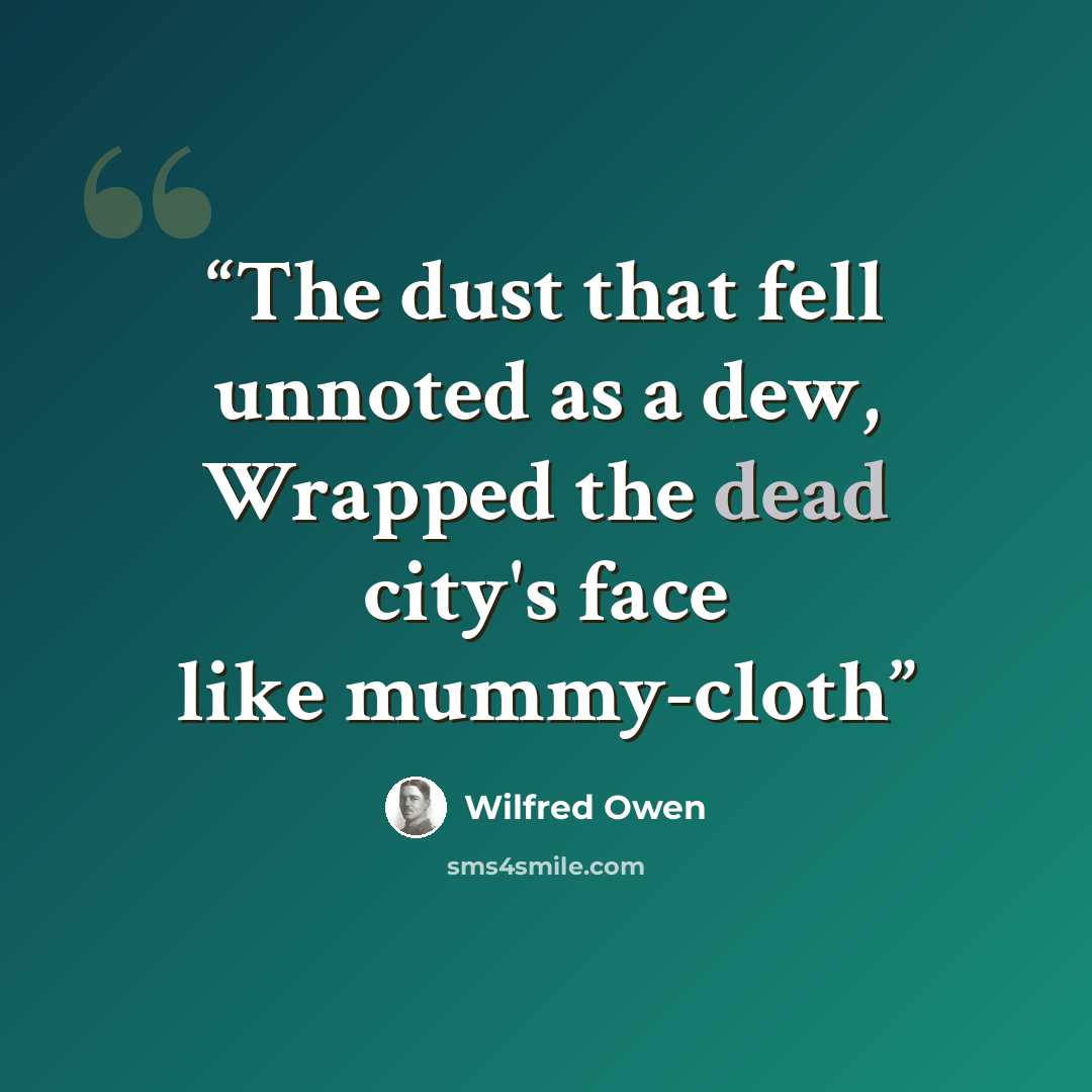 “The dust that fell unnoted as a dew, Wrapped the dead city's face like mummy-cloth” quote by Wilfred Owen