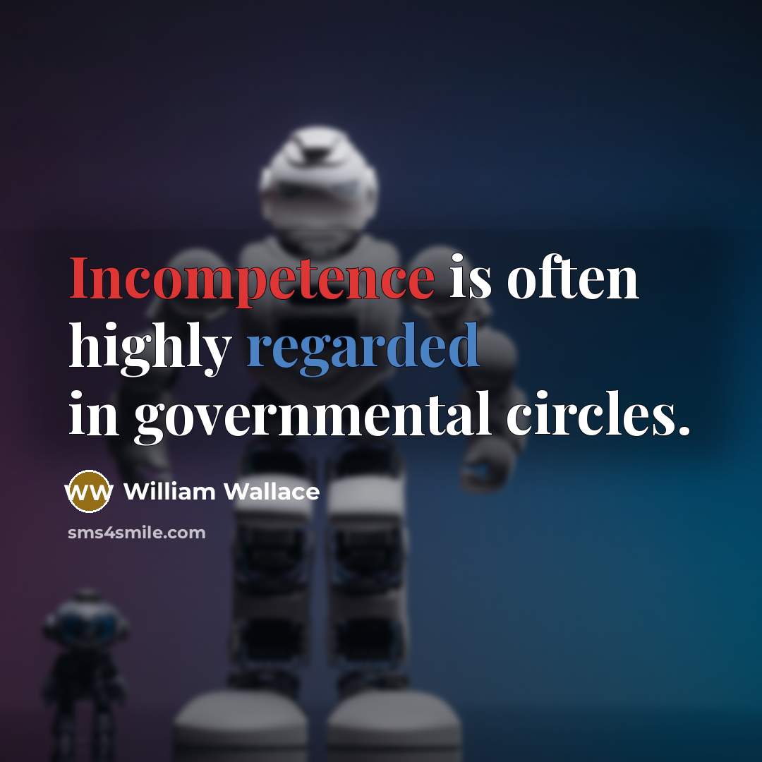 “Incompetence is often highly regarded in governmental circles.” quote by William Wallace