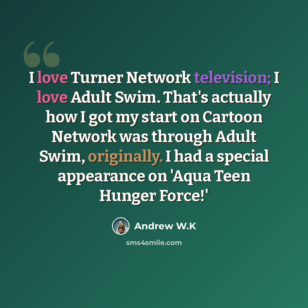 “I love Turner Network television; I love Adult Swim. That's actually how I got my start on Cartoon Network was through Adult Swim, originally. I had a special appearance on 'Aqua Teen Hunger Force!'” quote by Andrew W.K