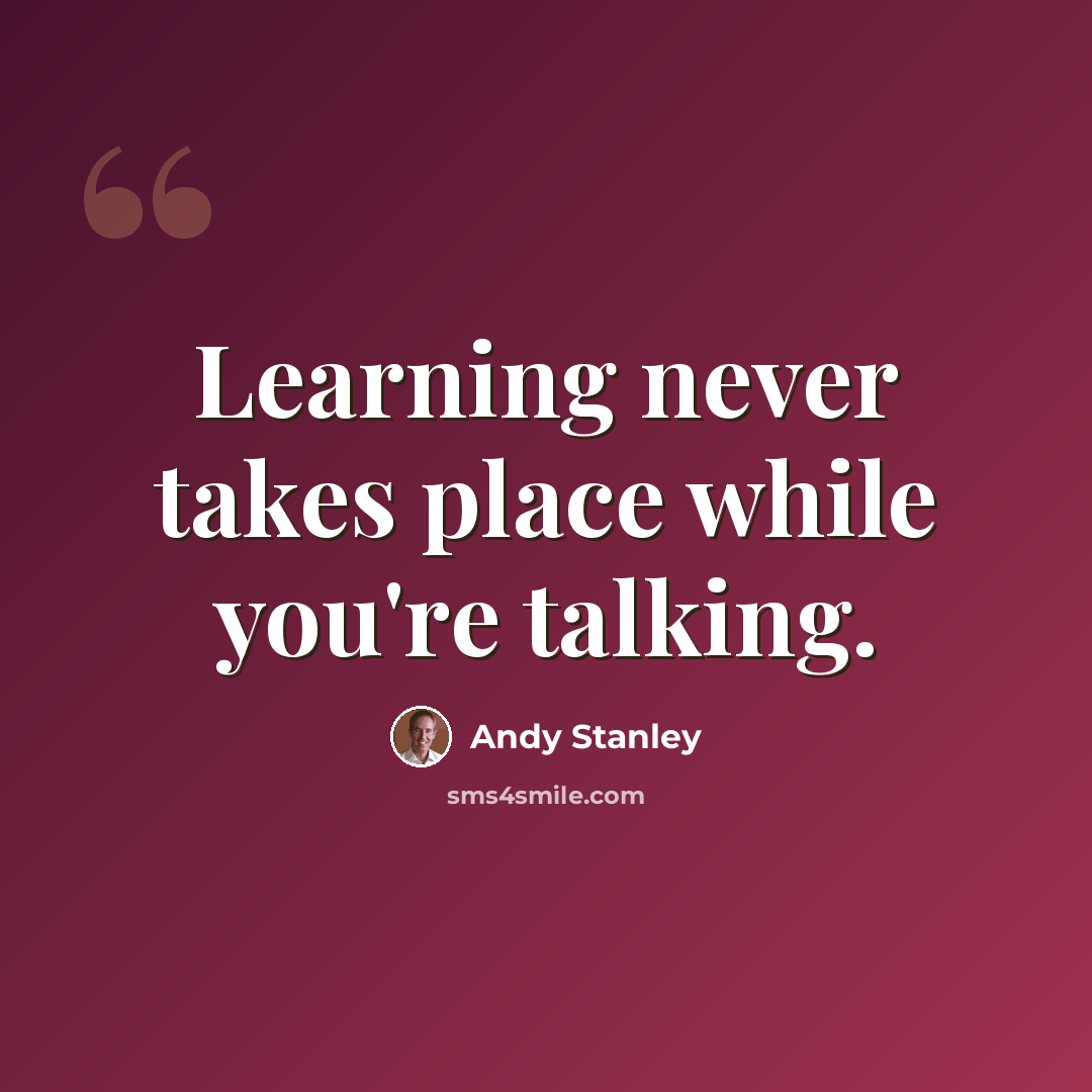 “Learning never takes place while you're talking.” quote by Andy Stanley