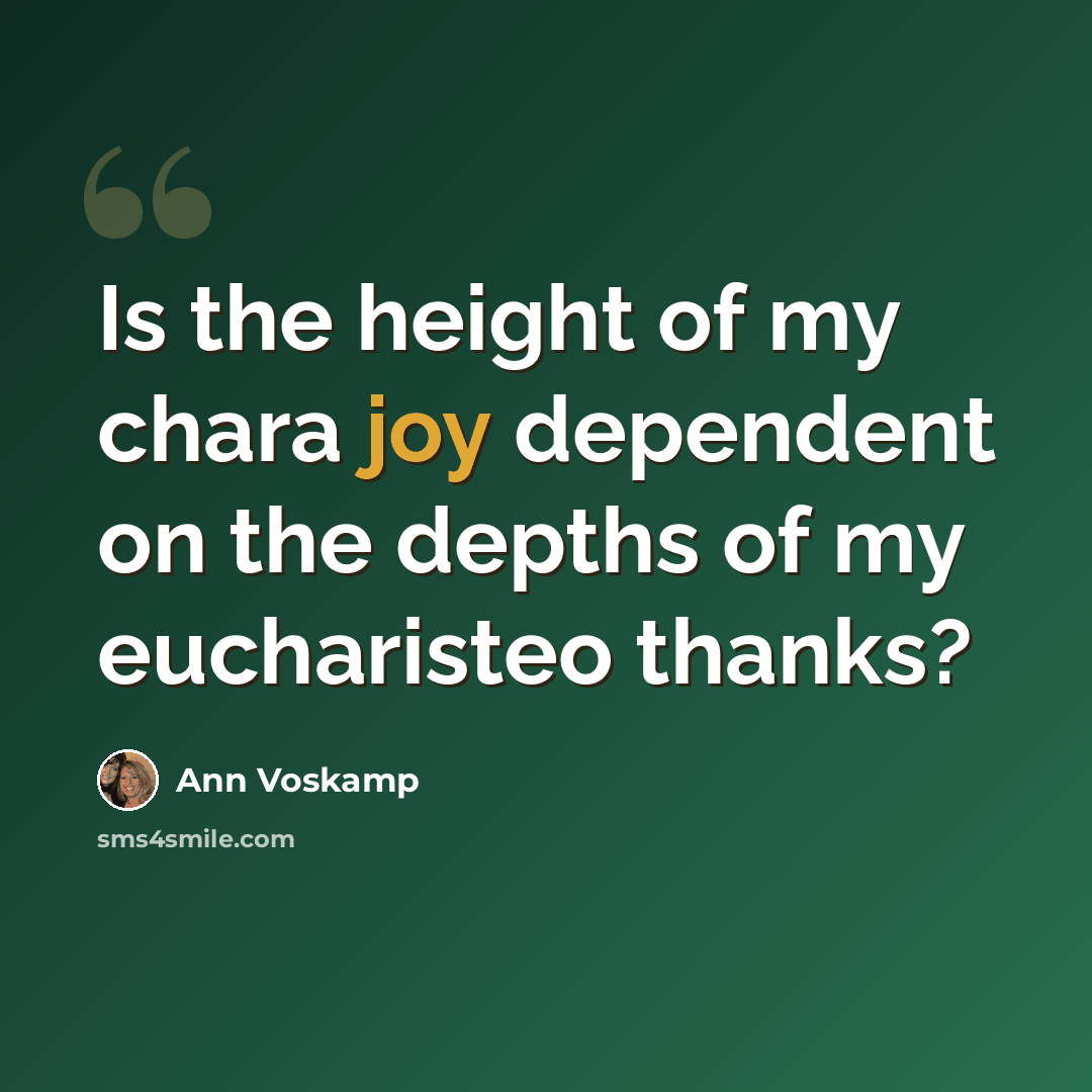 “Is the height of my chara joy dependent on the depths of my eucharisteo thanks?” quote by Ann Voskamp