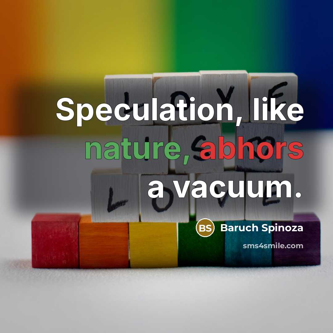 “Speculation, like nature, abhors a vacuum.” quote by Baruch Spinoza