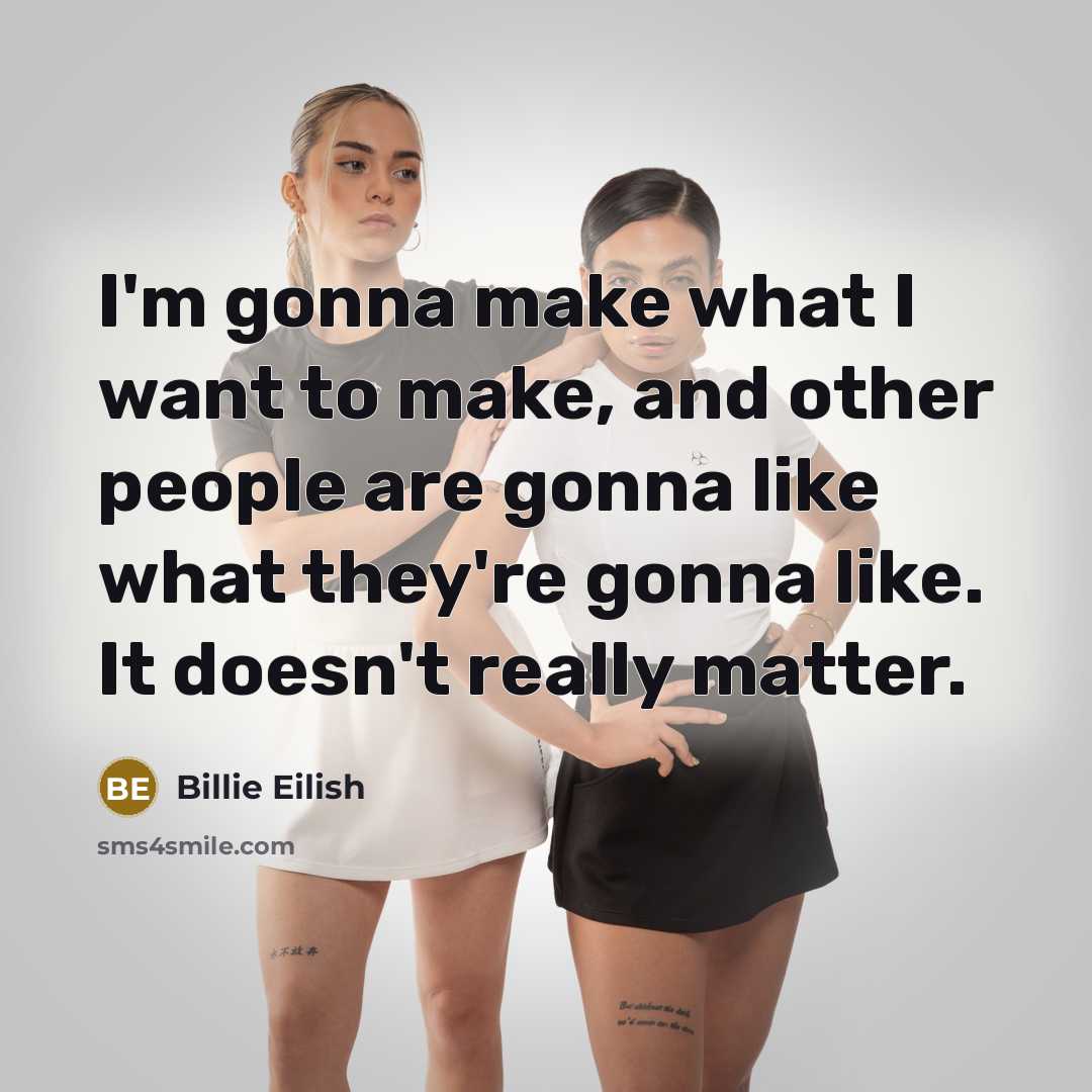 “I'm gonna make what I want to make, and other people are gonna like what they're gonna like. It doesn't really matter.” quote by Billie Eilish
