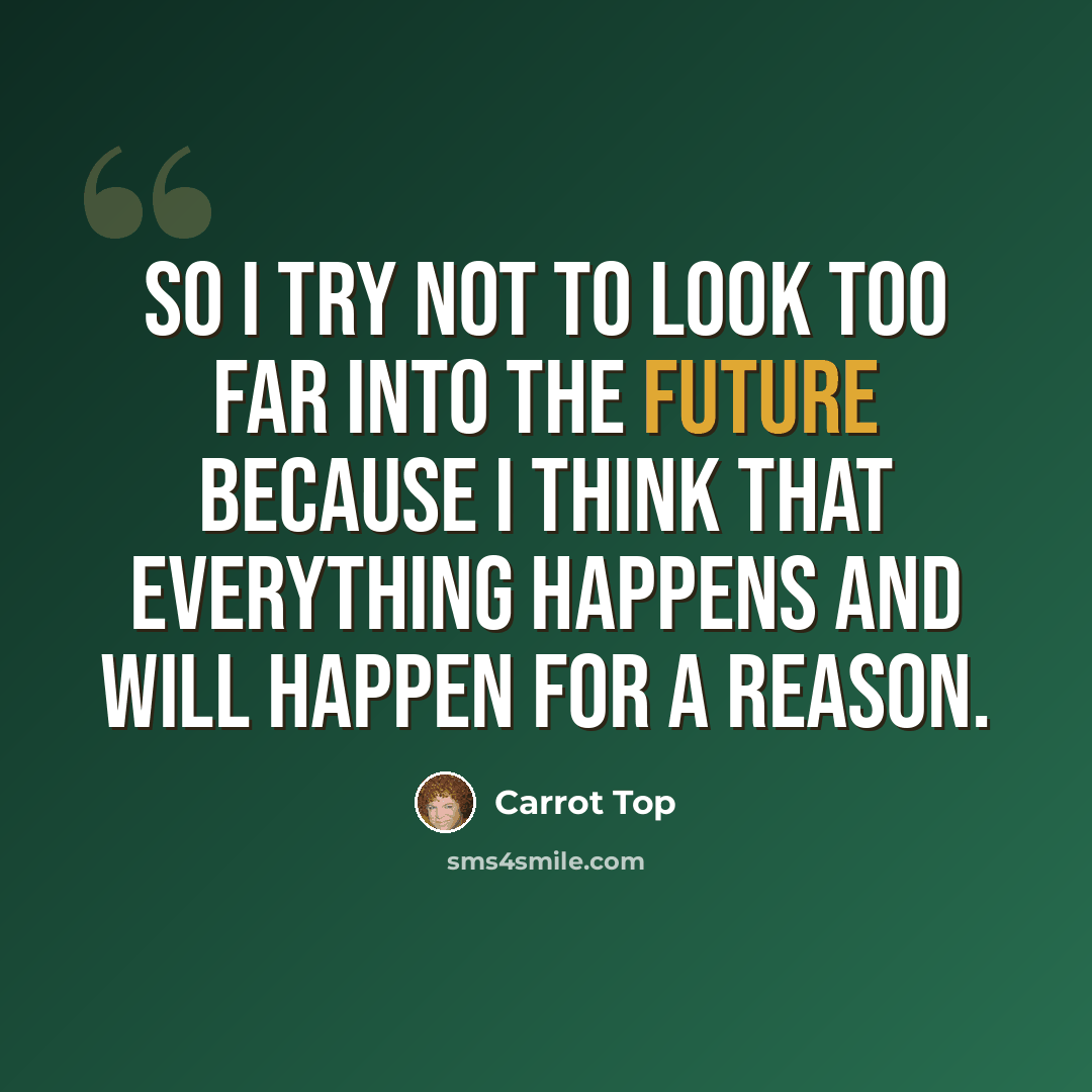 “So I try not to look too far into the future because I think that everything happens and will happen for a reason.” quote by Carrot Top