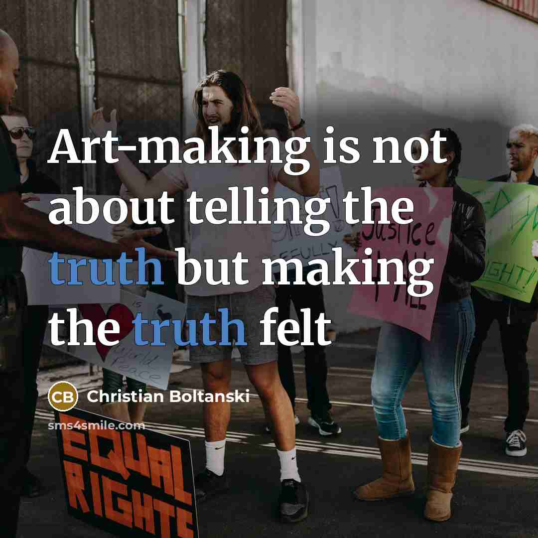 “Art-making is not about telling the truth but making the truth felt” quote by Christian Boltanski