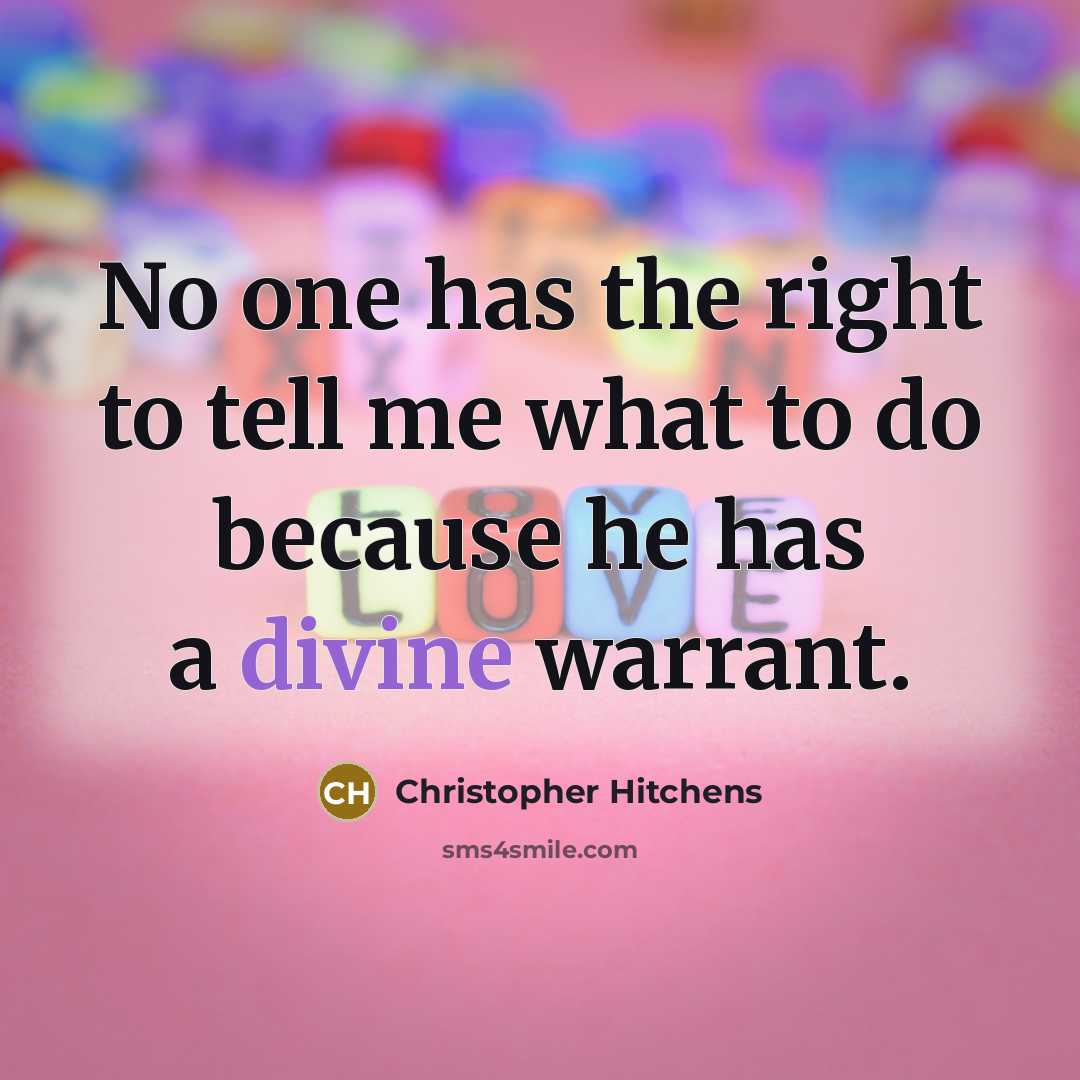 “No one has the right to tell me what to do because he has a divine warrant.” quote by Christopher Hitchens