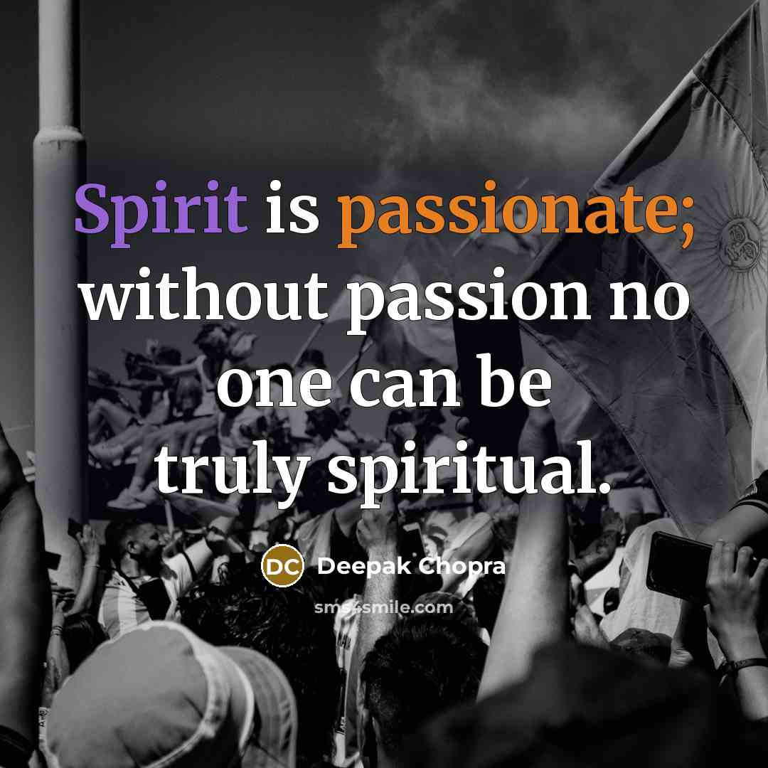 “Spirit is passionate; without passion no one can be truly spiritual.” quote by Deepak Chopra