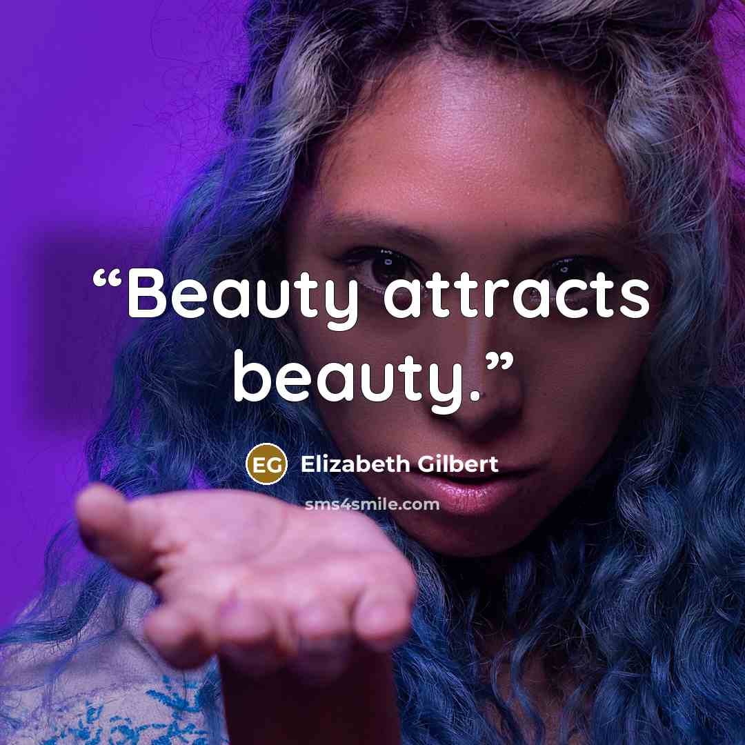 “Beauty attracts beauty.” quote by Elizabeth Gilbert