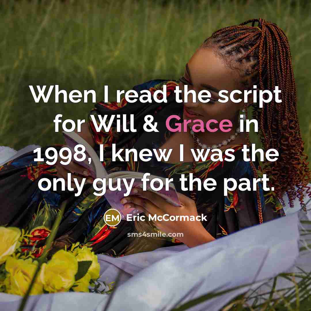 “When I read the script for Will & Grace in 1998, I knew I was the only guy for the part.” quote by Eric McCormack