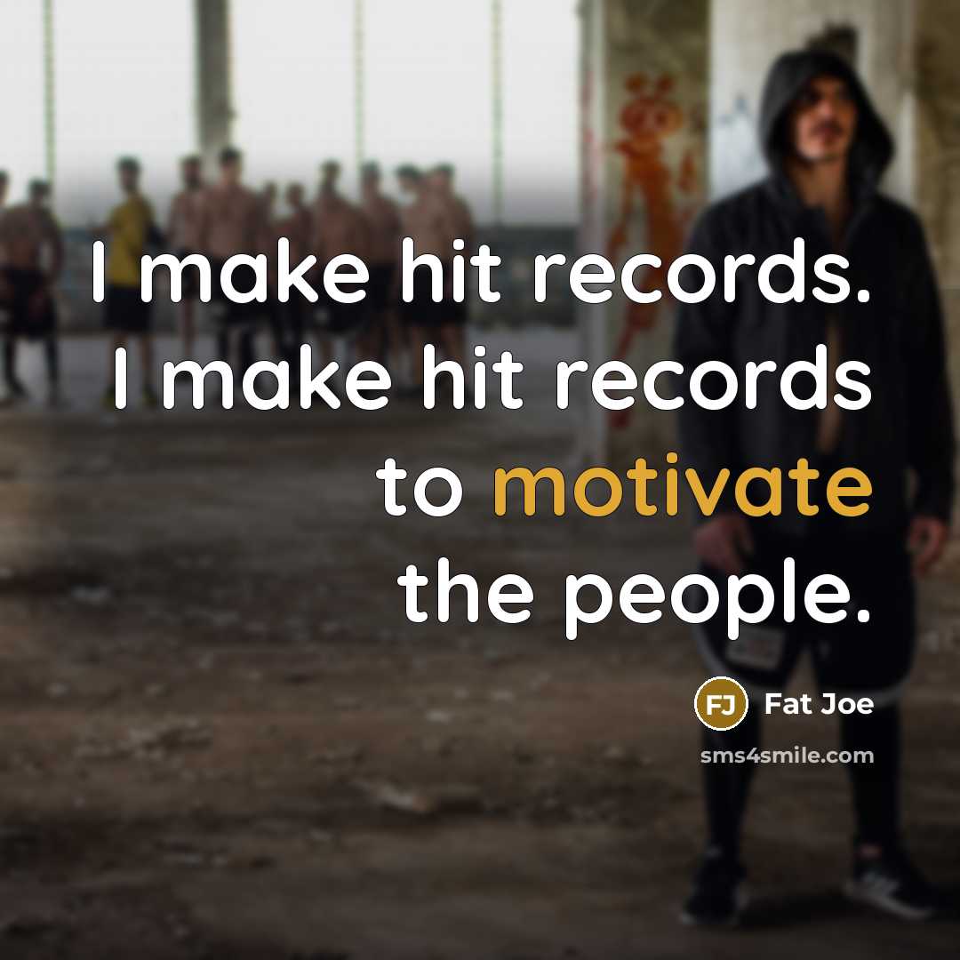 “I make hit records. I make hit records to motivate the people.” quote by Fat Joe
