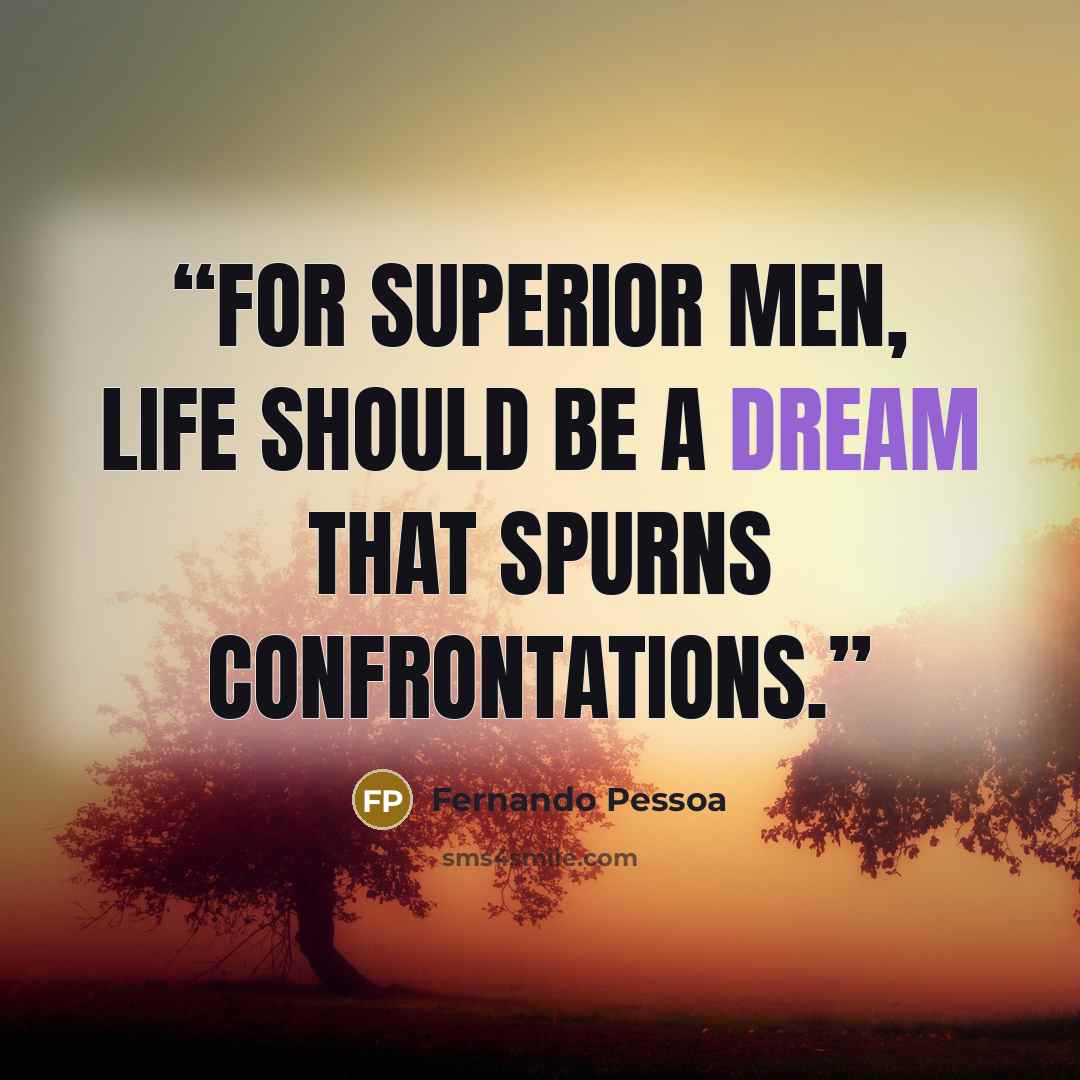 “For superior men, life should be a dream that spurns confrontations.” quote by Fernando Pessoa