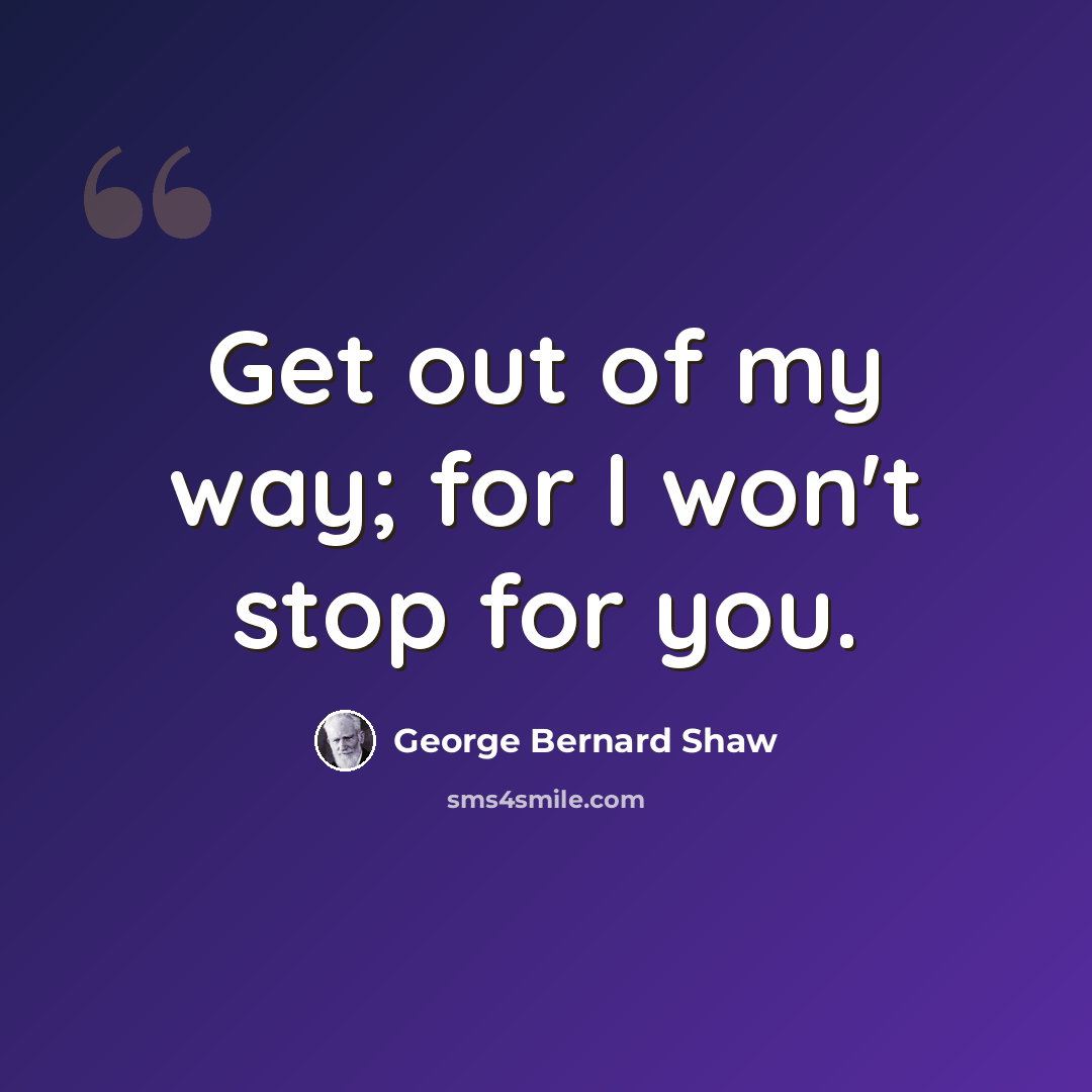 “Get out of my way; for I won't stop for you.” quote by George Bernard Shaw