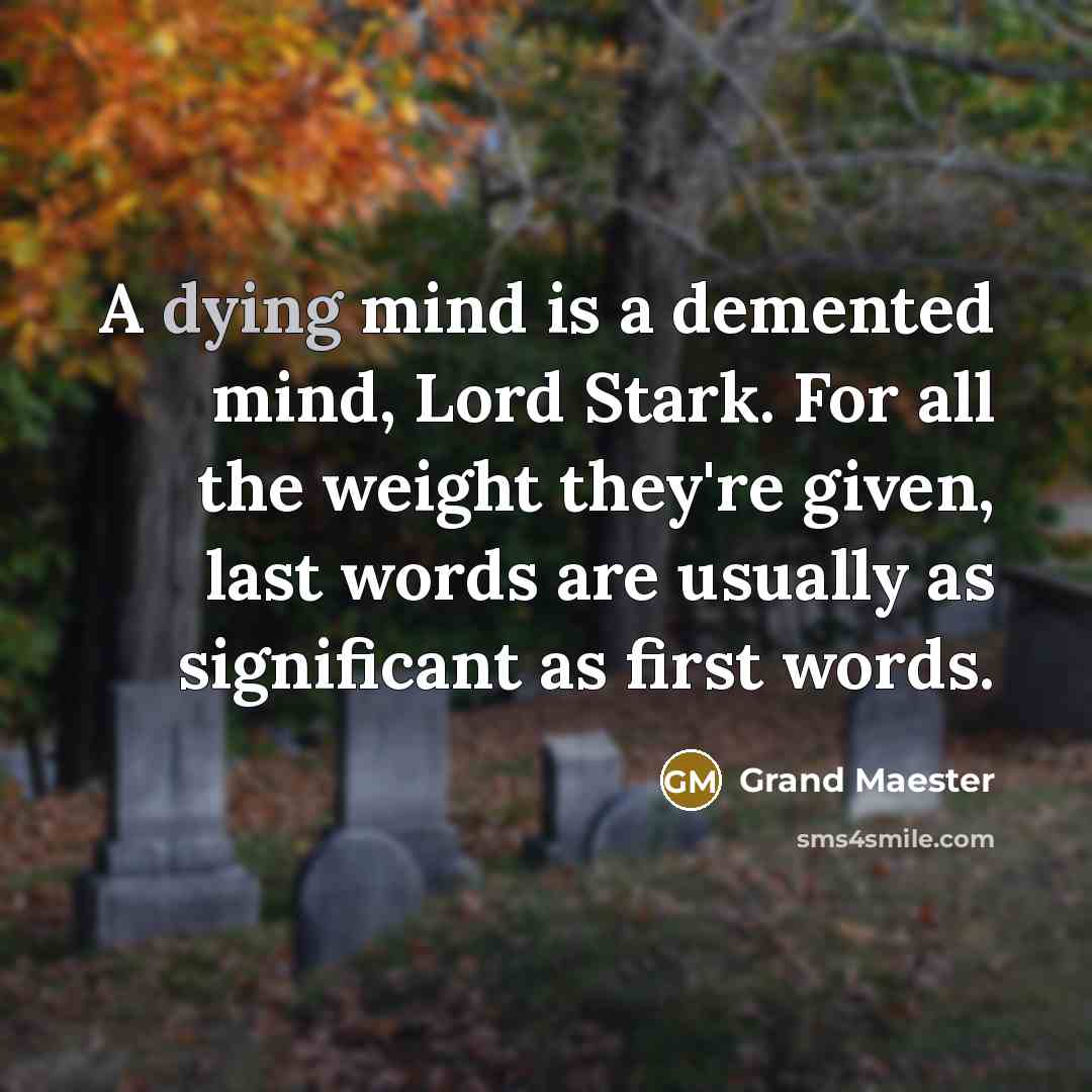 “A dying mind is a demented mind, Lord Stark. For all the weight they're given, last words are usually as significant as first words.” quote by Grand Maester