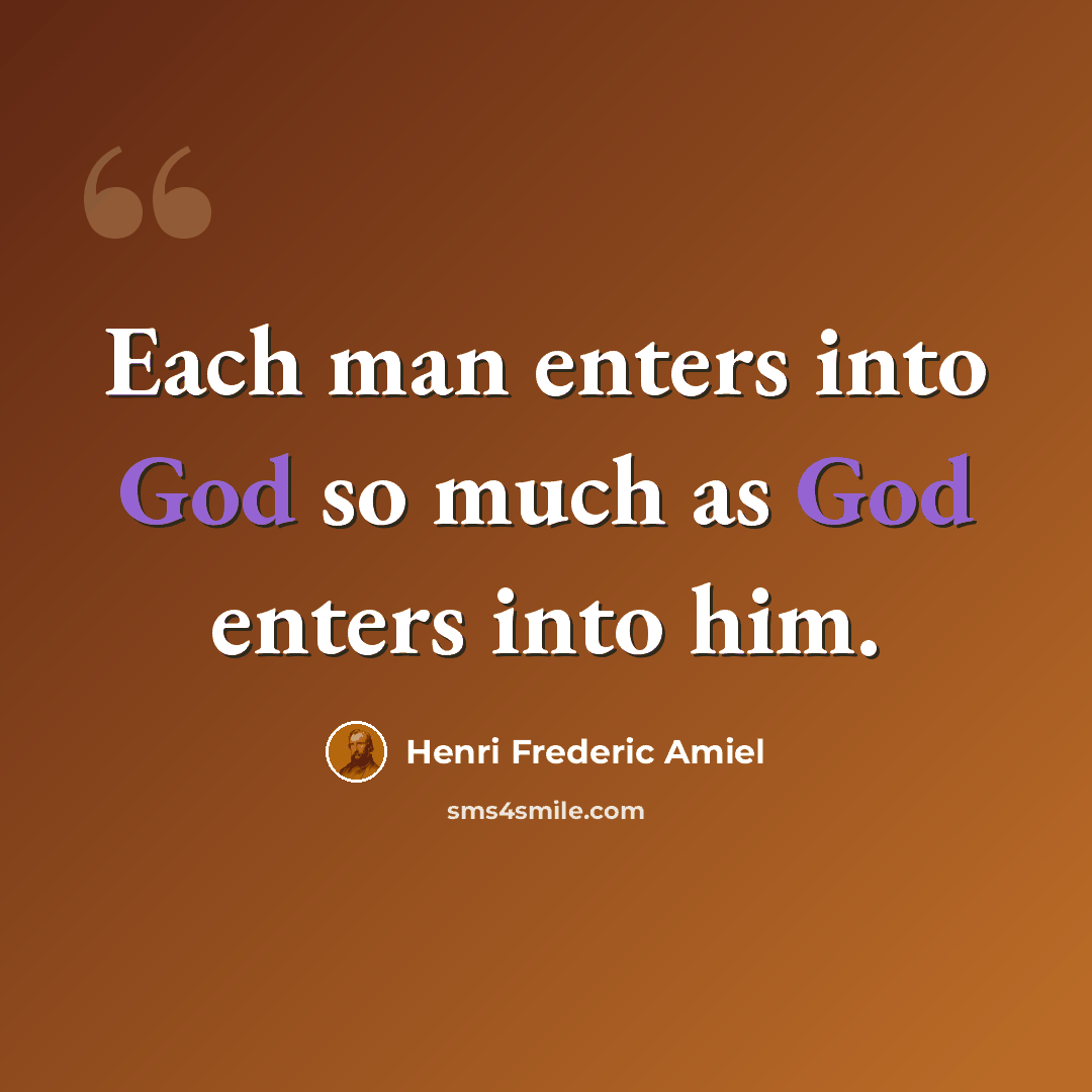 “Each man enters into God so much as God enters into him.” quote by Henri Frederic Amiel