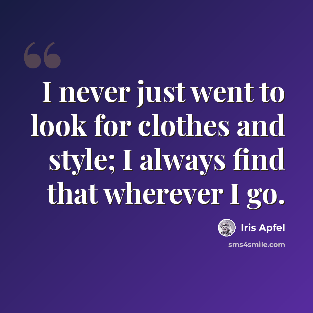 “I never just went to look for clothes and style; I always find that wherever I go.” quote by Iris Apfel