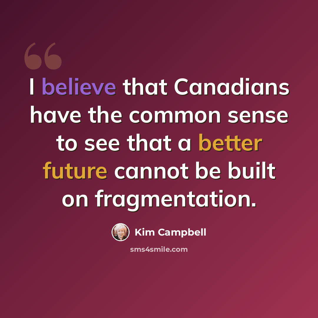 “I believe that Canadians have the common sense to see that a better future cannot be built on fragmentation.” quote by Kim Campbell