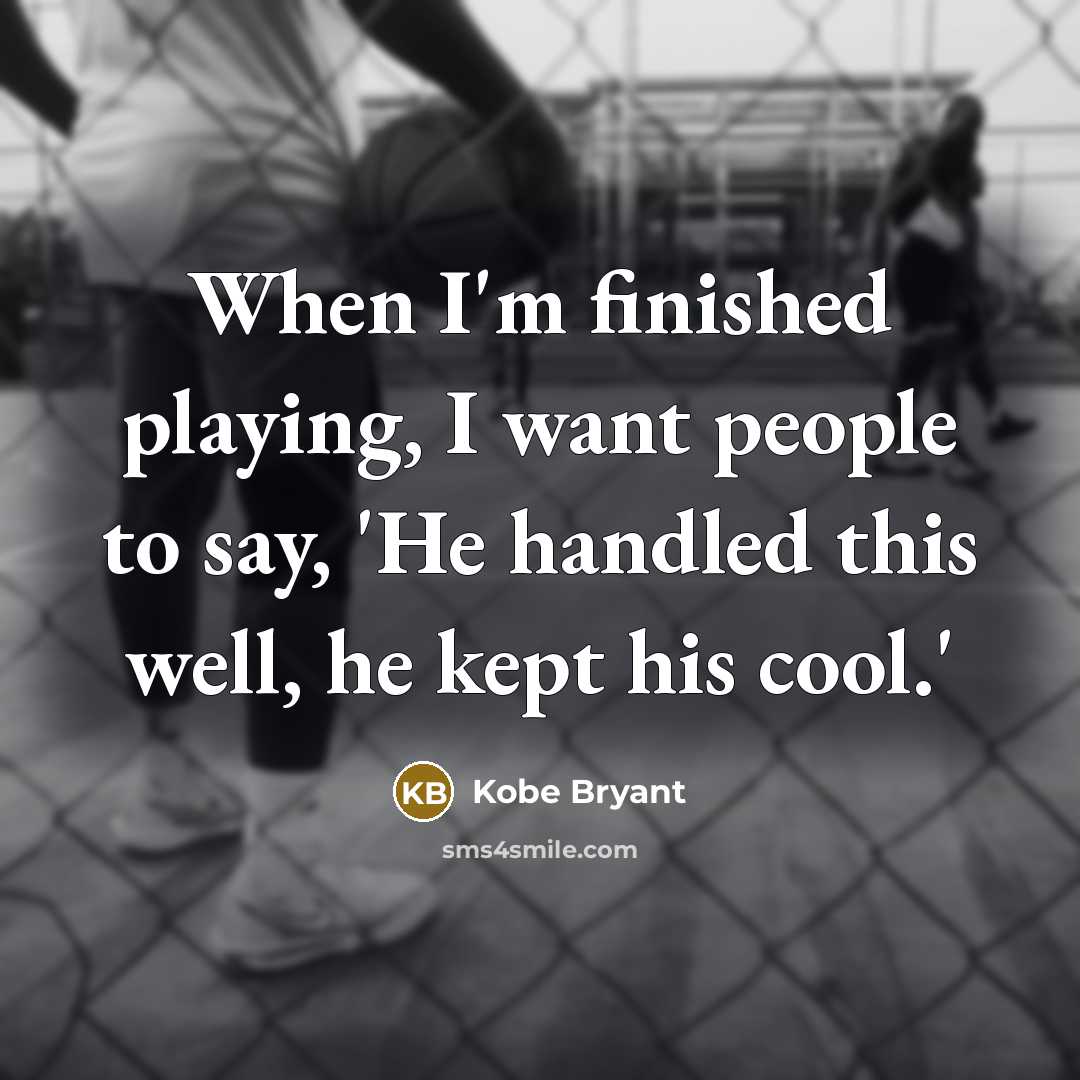 “When I'm finished playing, I want people to say, 'He handled this well, he kept his cool.'” quote by Kobe Bryant