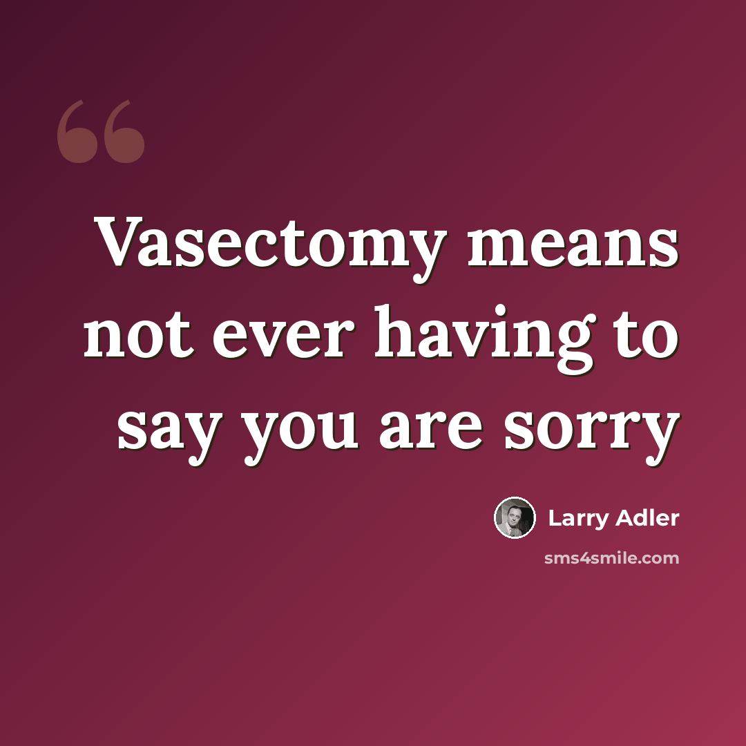 “Vasectomy means not ever having to say you are sorry” quote by Larry Adler