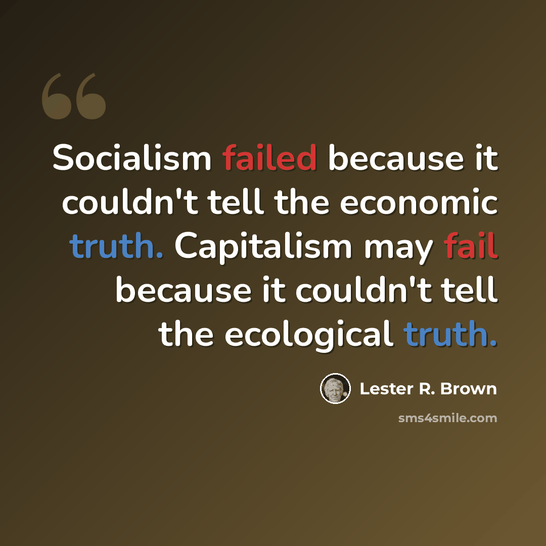 “Socialism failed because it couldn't tell the economic truth. Capitalism may fail because it couldn't tell the ecological truth.” quote by Lester R. Brown