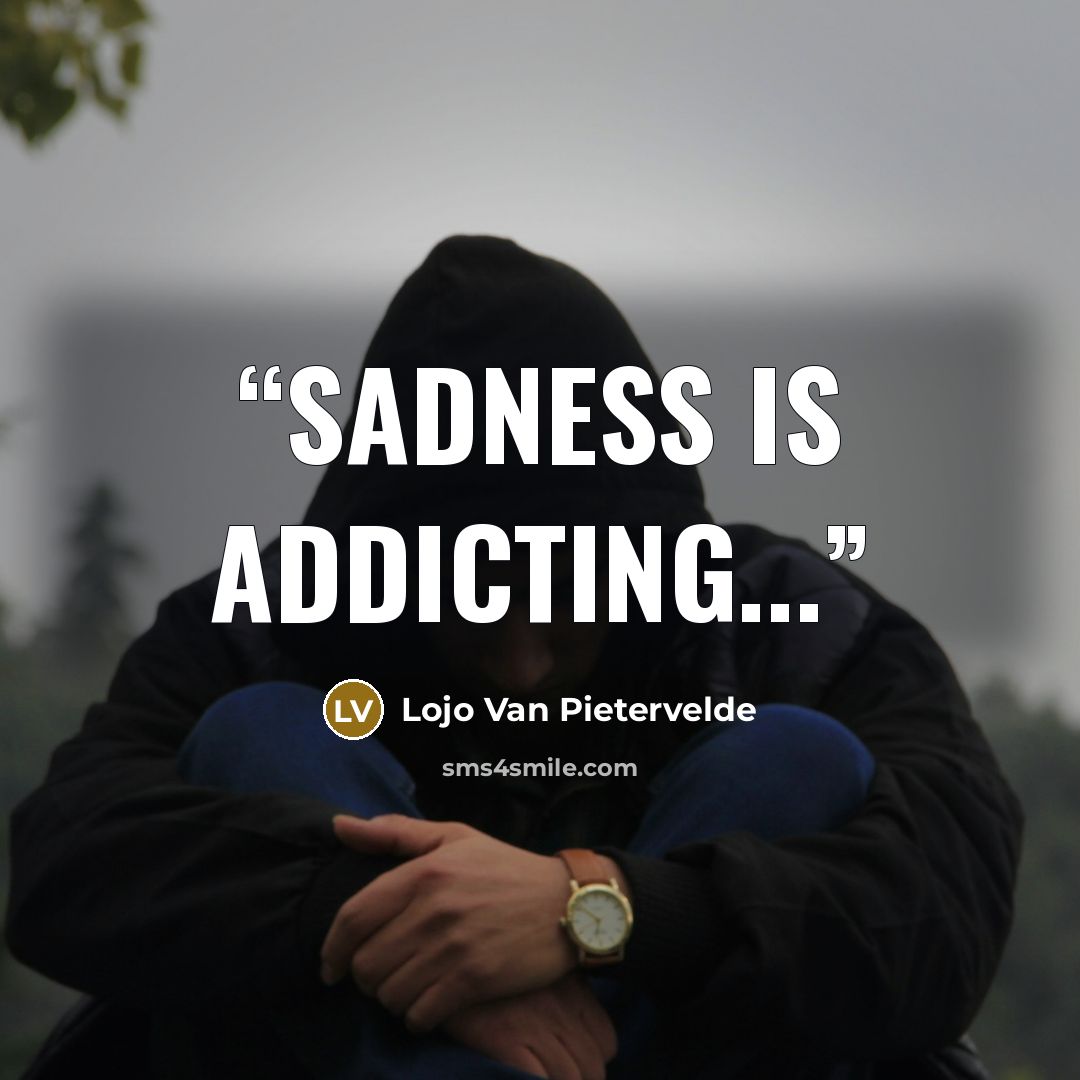 “Sadness is addicting...” quote by Lojo Van Pietervelde