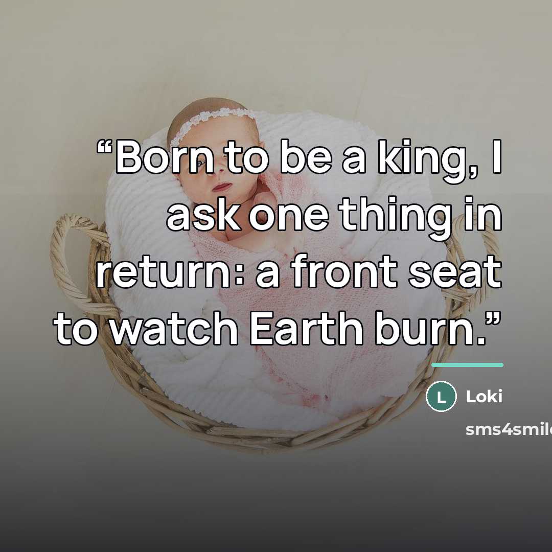“Born to be a king, I ask one thing in return: a front seat to watch Earth burn.” quote by Loki