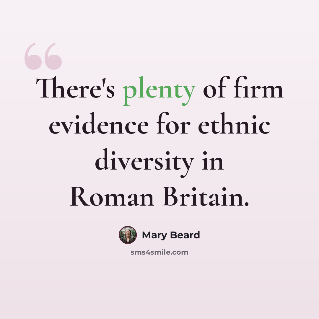 “There's plenty of firm evidence for ethnic diversity in Roman Britain.” quote by Mary Beard