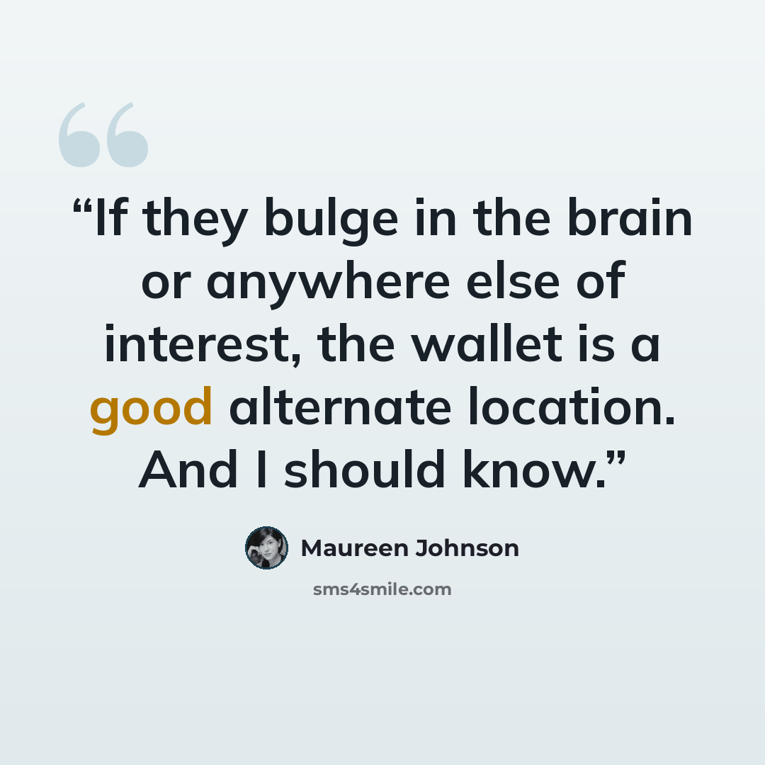 “If they bulge in the brain or anywhere else of interest, the wallet is a good alternate location. And I should know.” quote by Maureen Johnson