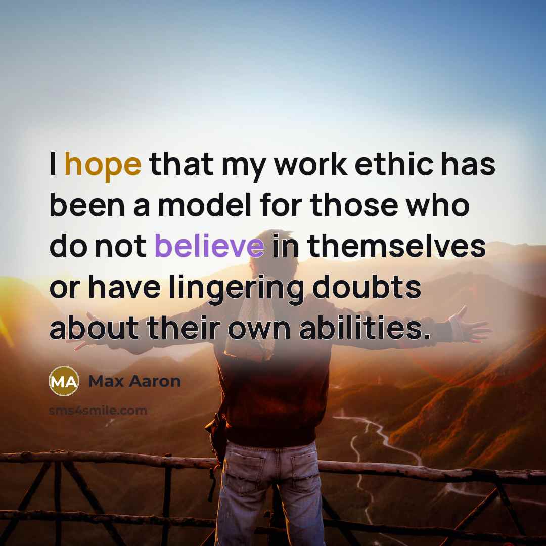 “I hope that my work ethic has been a model for those who do not believe in themselves or have lingering doubts about their own abilities.” quote by Max Aaron