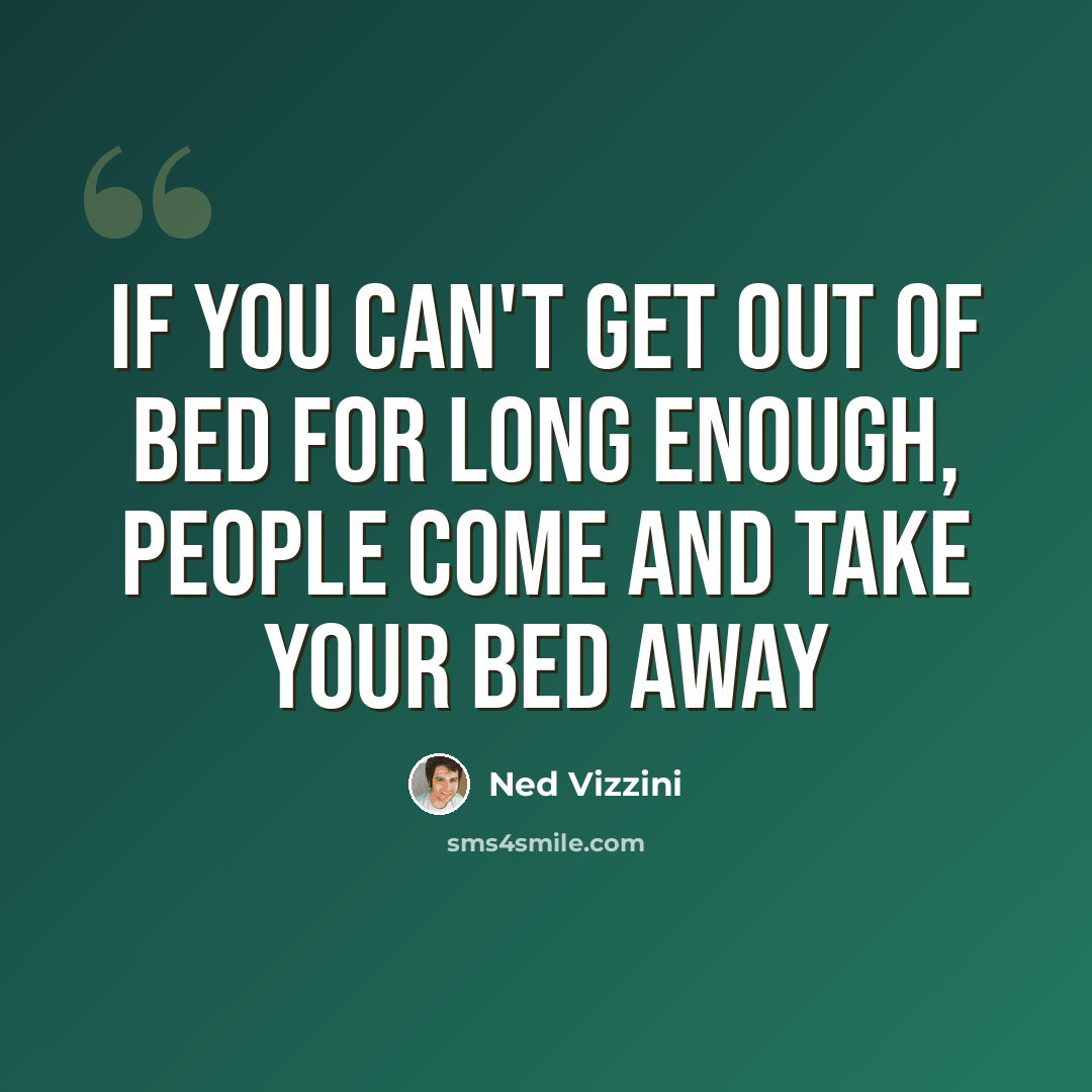 “If you can't get out of bed for long enough, people come and take your bed away” quote by Ned Vizzini