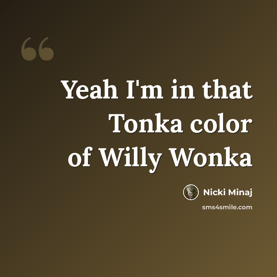 “Yeah I'm in that Tonka color of Willy Wonka” quote by Nicki Minaj