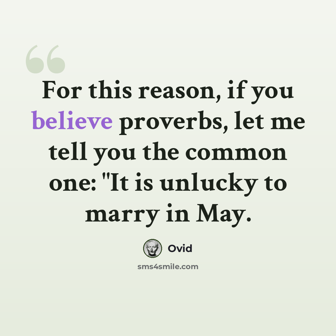 “For this reason, if you believe proverbs, let me tell you the common one: "It is unlucky to marry in May.” quote by Ovid