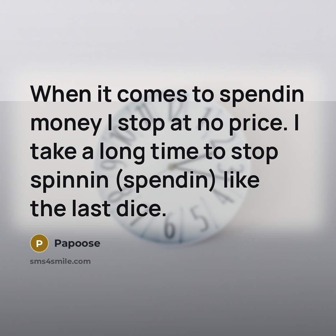 “When it comes to spendin money I stop at no price. I take a long time to stop spinnin (spendin) like the last dice.” quote by Papoose