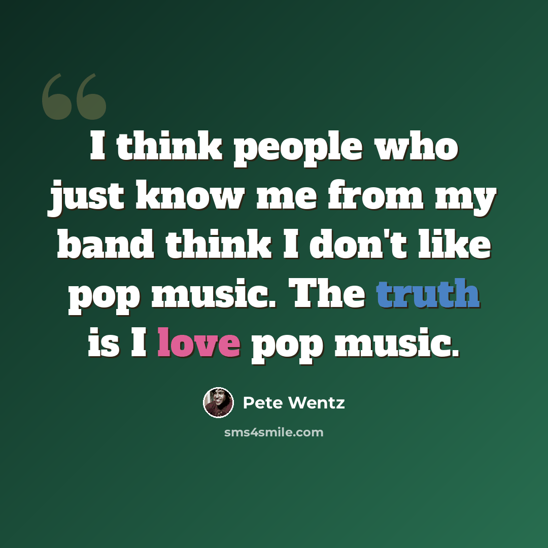 “I think people who just know me from my band think I don't like pop music. The truth is I love pop music.” quote by Pete Wentz