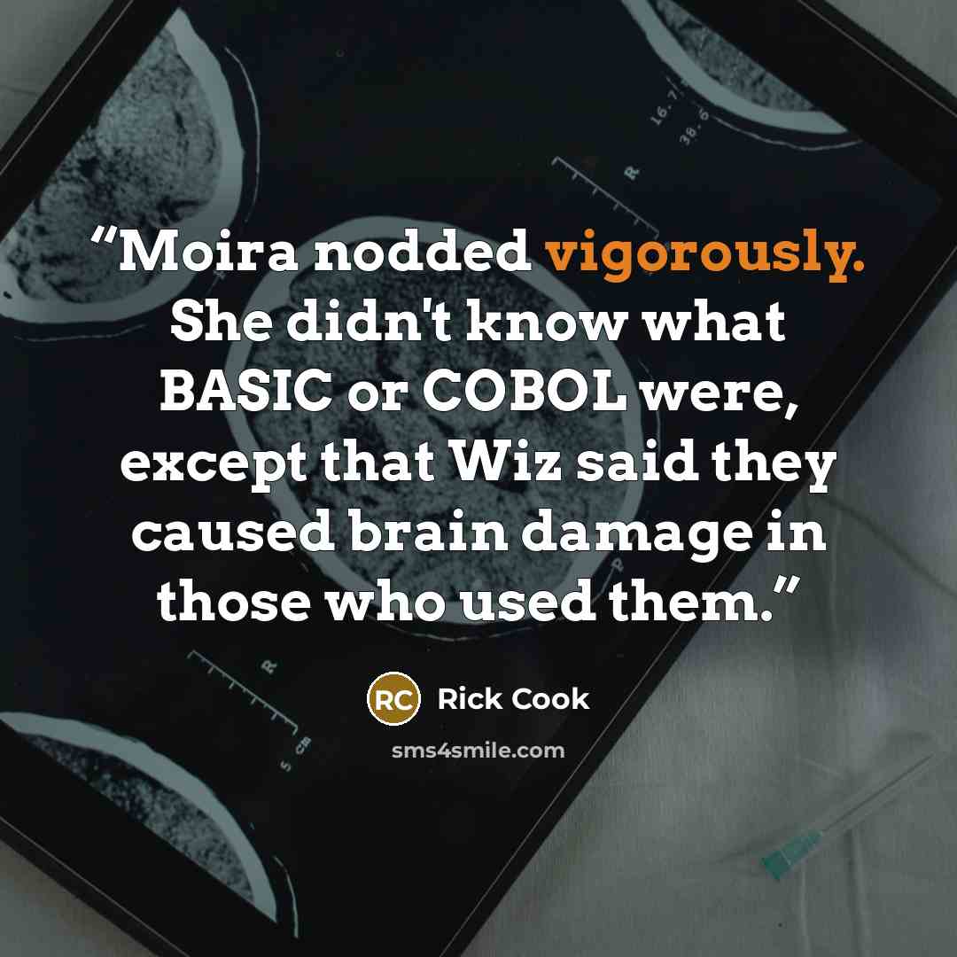 “Moira nodded vigorously. She didn't know what BASIC or COBOL were, except that Wiz said they caused brain damage in those who used them.” quote by Rick Cook