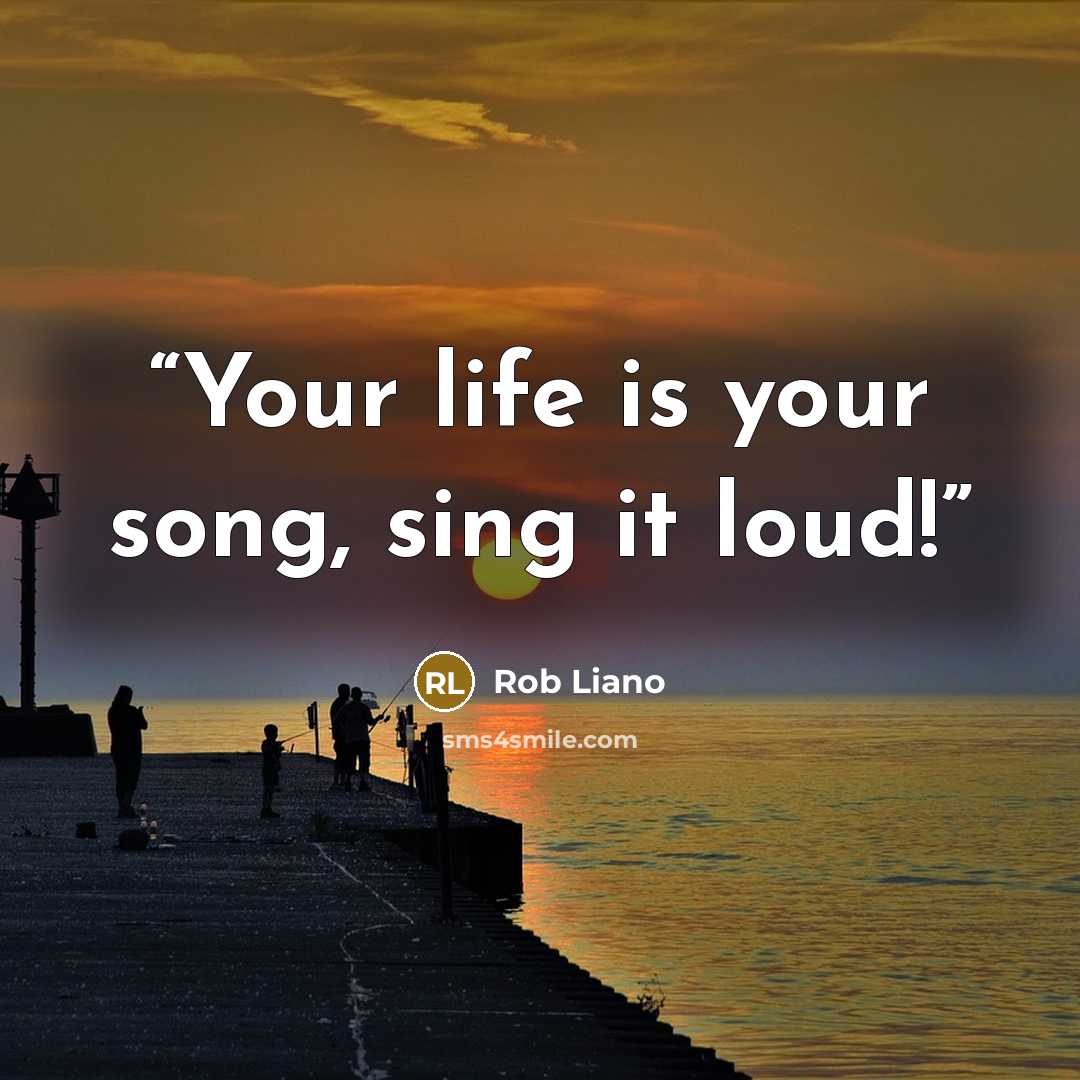 “Your life is your song, sing it loud!” quote by Rob Liano