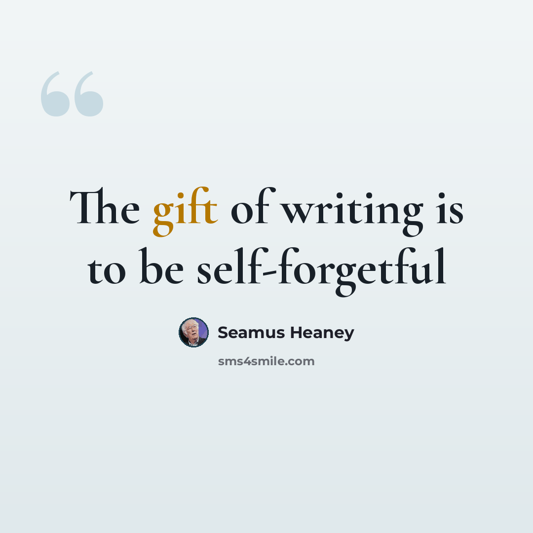 “The gift of writing is to be self-forgetful” quote by Seamus Heaney