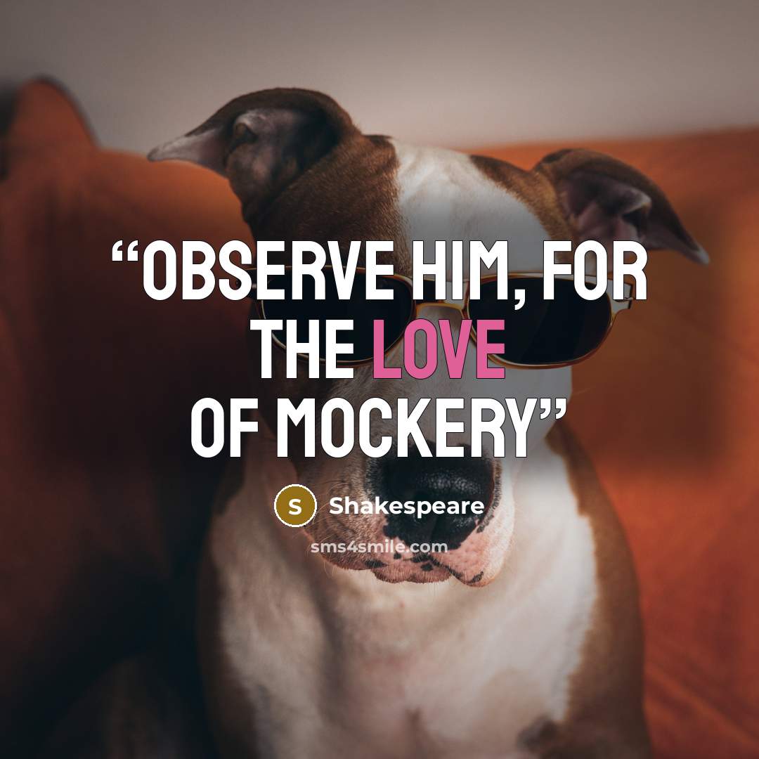 “Observe him, for the love of mockery” quote by Shakespeare