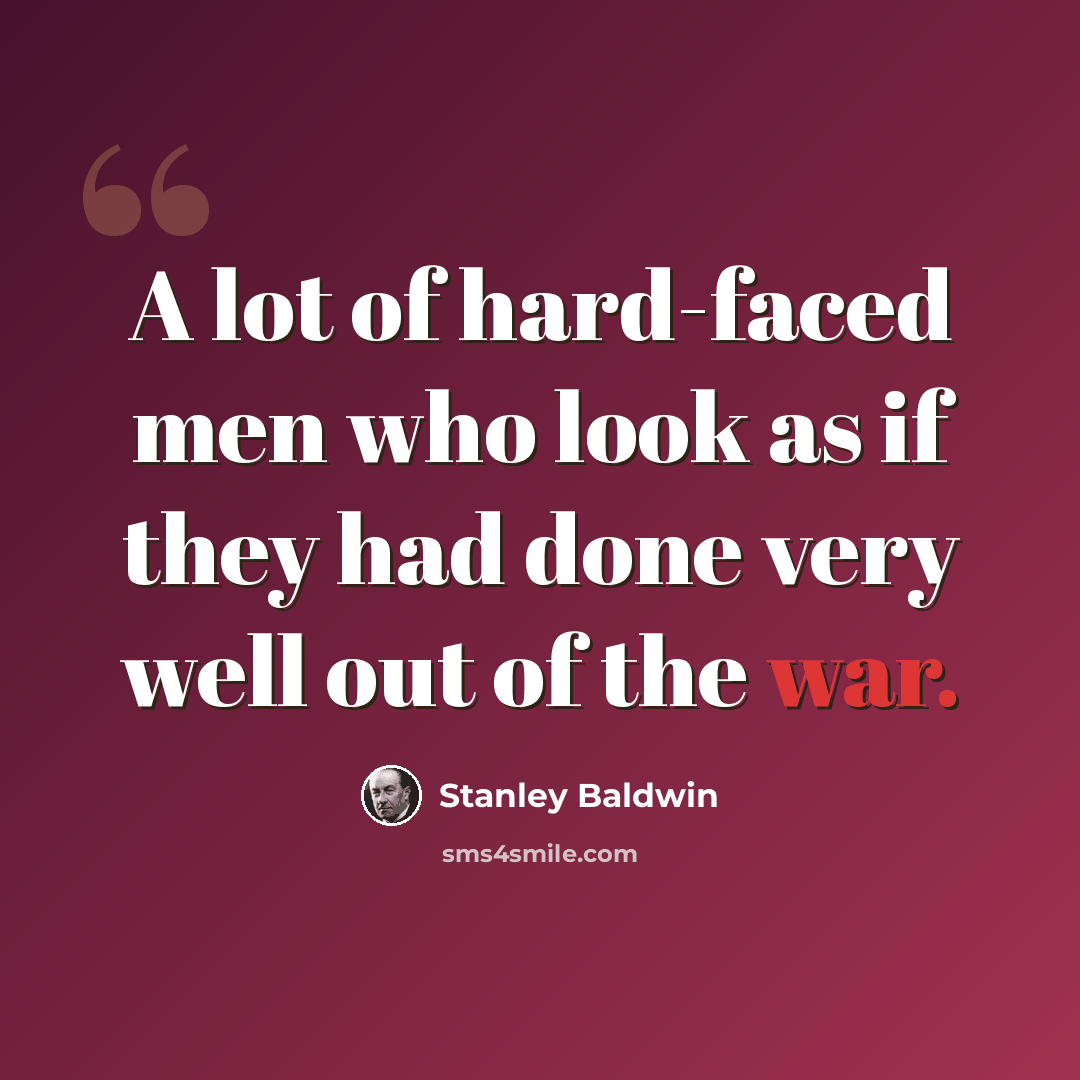 “A lot of hard-faced men who look as if they had done very well out of the war.” quote by Stanley Baldwin