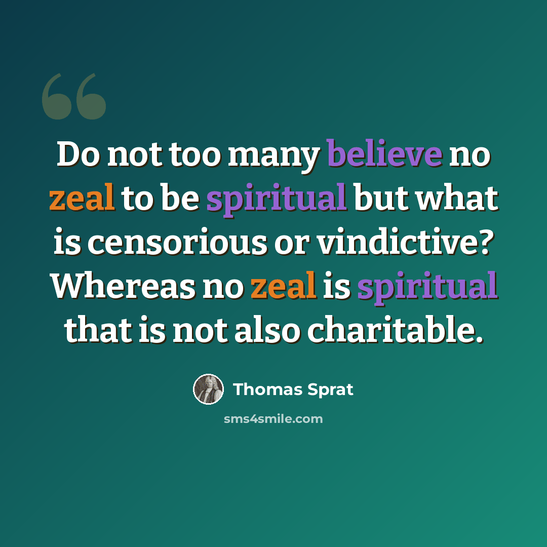 “Do not too many believe no zeal to be spiritual but what is censorious or vindictive? Whereas no zeal is spiritual that is not also charitable.” quote by Thomas Sprat