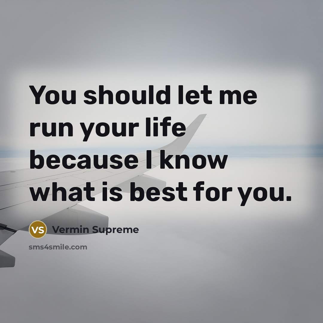 “You should let me run your life because I know what is best for you.” quote by Vermin Supreme