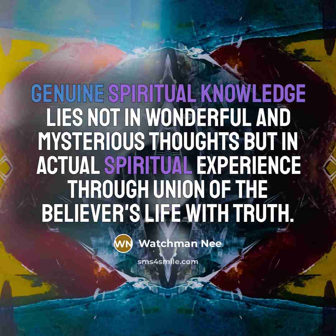 “Genuine spiritual knowledge lies not in wonderful and mysterious thoughts but in actual spiritual experience through union of the believer's life with truth.” quote by Watchman Nee