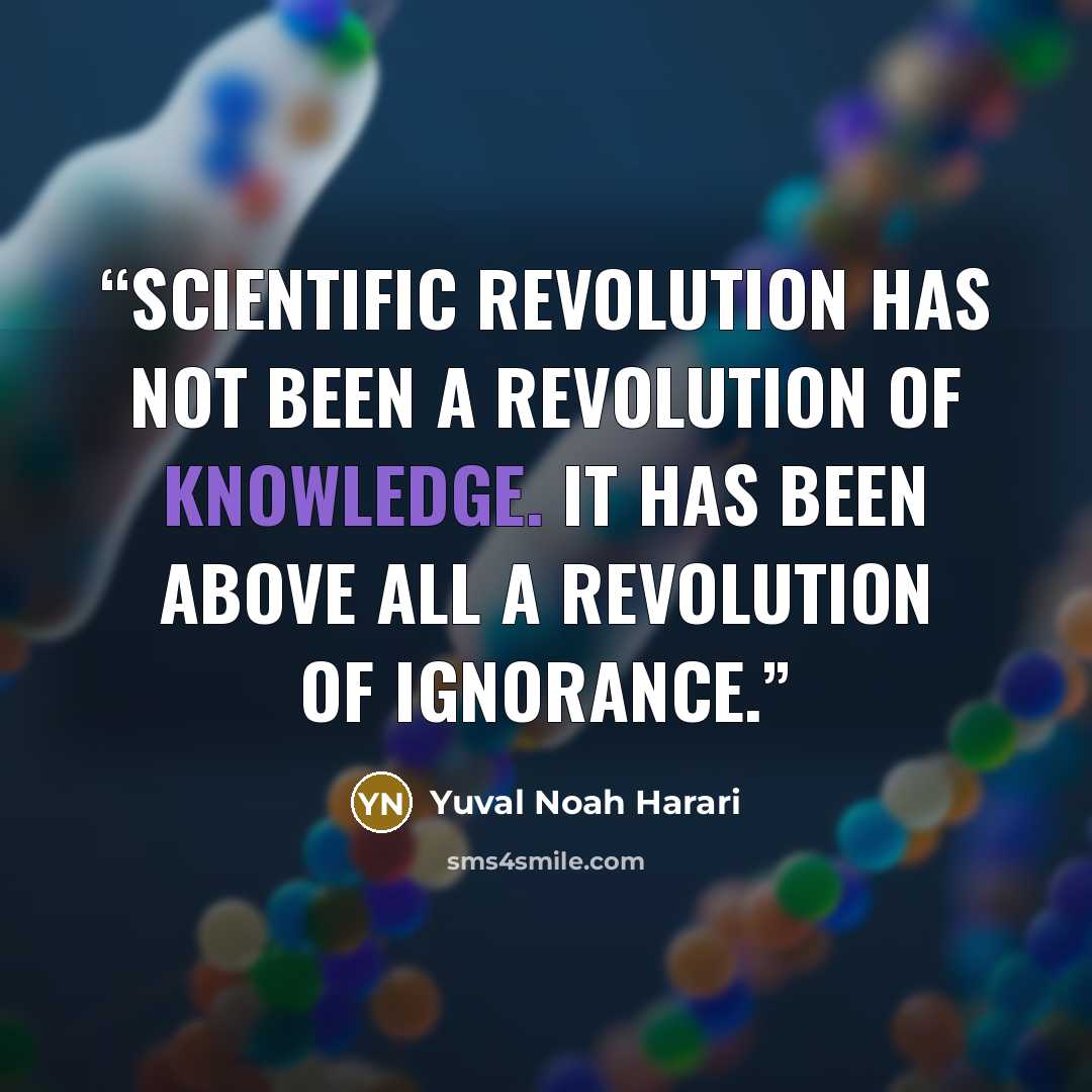 “Scientific Revolution has not been a revolution of knowledge. It has been above all a revolution of ignorance.” quote by Yuval Noah Harari