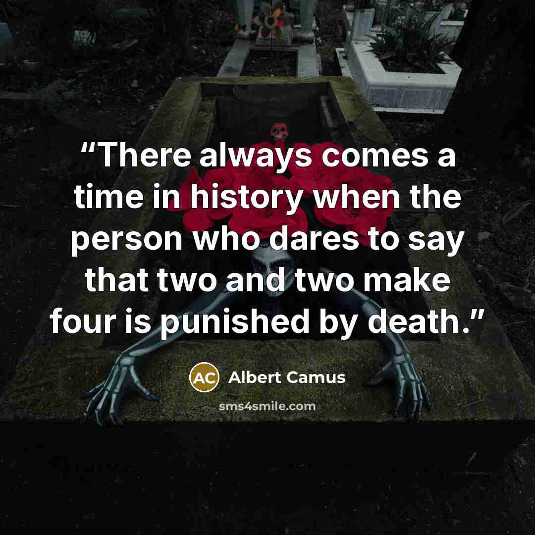 “There always comes a time in history when the person who dares to say that two and two make four is punished by death.” quote by Albert Camus