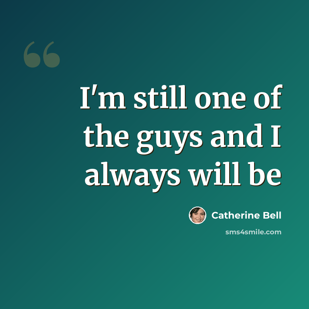 “I'm still one of the guys and I always will be” quote by Catherine Bell