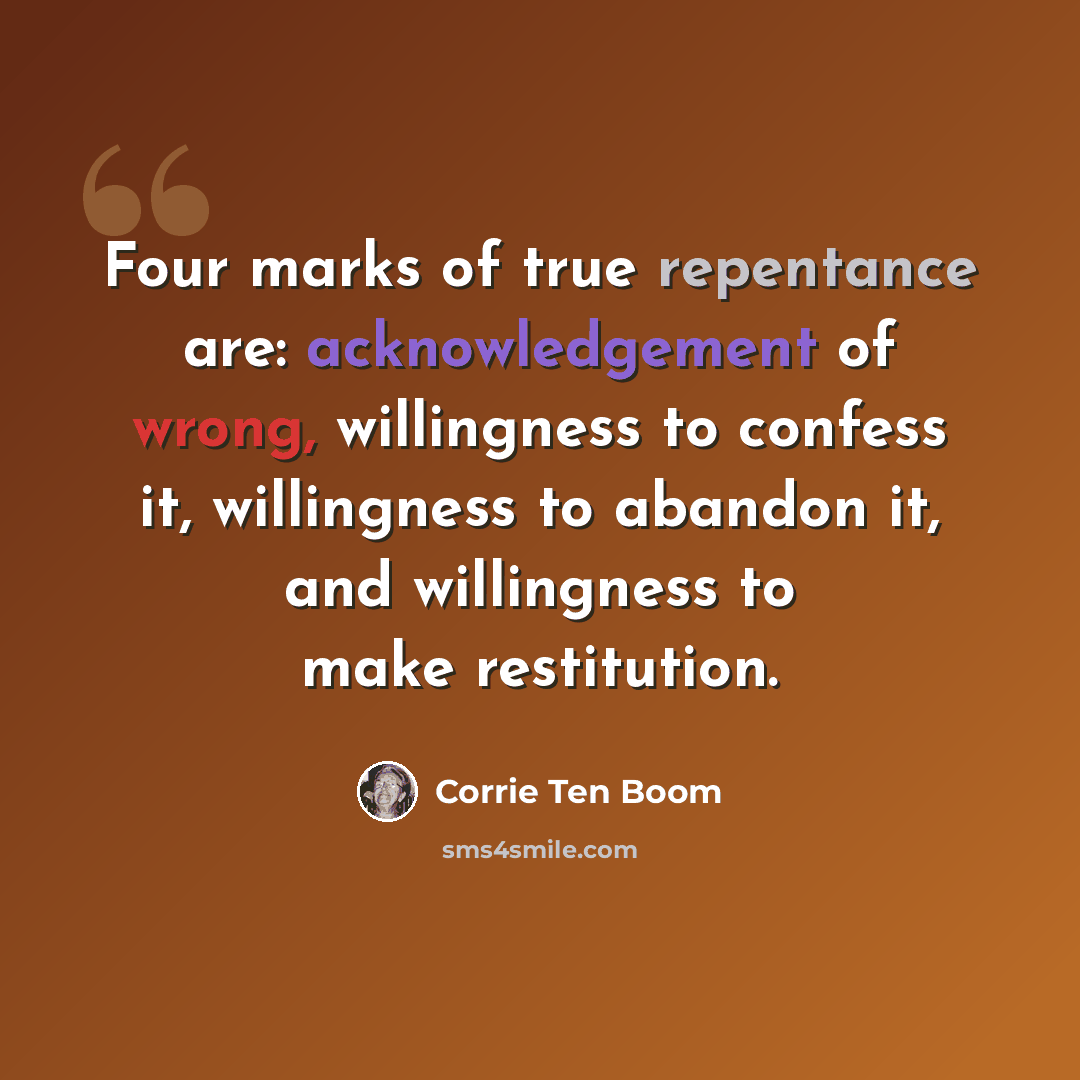 “Four marks of true repentance are: acknowledgement of wrong, willingness to confess it, willingness to abandon it, and willingness to make restitution.” quote by Corrie Ten Boom