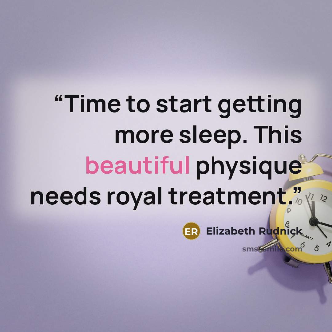 “Time to start getting more sleep. This beautiful physique needs royal treatment.” quote by Elizabeth Rudnick